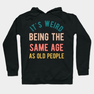 It's Weird Being The Same Age As Old People Hoodie